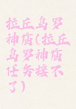 拉丘乌罗神庙(拉丘乌罗神庙任务接不了)