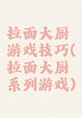 拉面大厨游戏技巧(拉面大厨系列游戏)