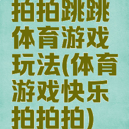 拍拍跳跳体育游戏玩法(体育游戏快乐拍拍拍)