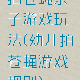 拍苍蝇亲子游戏玩法(幼儿拍苍蝇游戏规则)