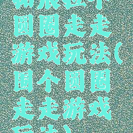 拓展拉个圆圈走走游戏玩法(围个圆圈走走游戏玩法)