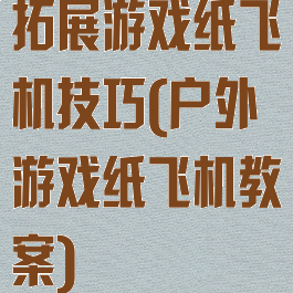 拓展游戏纸飞机技巧(户外游戏纸飞机教案)
