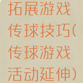 拓展游戏传球技巧(传球游戏活动延伸)