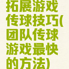 拓展游戏传球技巧(团队传球游戏最快的方法)
