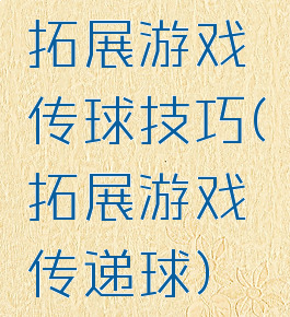 拓展游戏传球技巧(拓展游戏传递球)