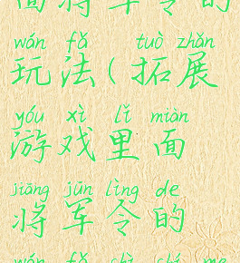 拓展游戏里面将军令的玩法(拓展游戏里面将军令的玩法是什么)