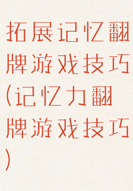 拓展记忆翻牌游戏技巧(记忆力翻牌游戏技巧)