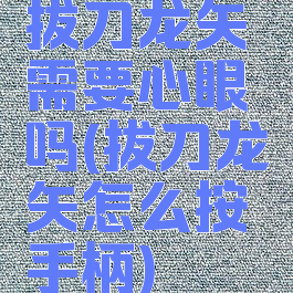 拔刀龙矢需要心眼吗(拔刀龙矢怎么按手柄)