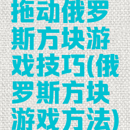 拖动俄罗斯方块游戏技巧(俄罗斯方块游戏方法)
