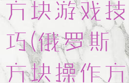 拖动俄罗斯方块游戏技巧(俄罗斯方块操作方法)