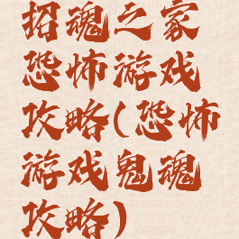 招魂之家恐怖游戏攻略(恐怖游戏鬼魂攻略)