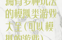 拥有多种玩法的模拟类游戏大全(可以模拟的游戏)