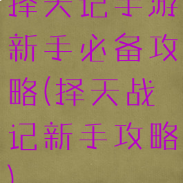 择天记手游新手必备攻略(择天战记新手攻略)