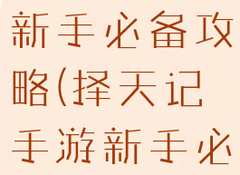 择天记手游新手必备攻略(择天记手游新手必备攻略图)