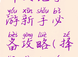 择天记手游新手必备攻略(择天记端游)