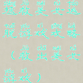 拯救美女逃脱游戏攻略(救出美女游戏)