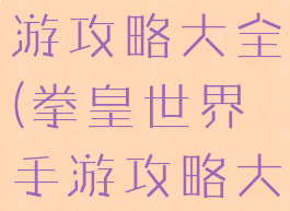 拳皇世界手游攻略大全(拳皇世界手游攻略大全最新)