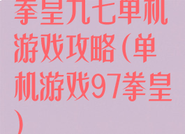 拳皇九七单机游戏攻略(单机游戏97拳皇)