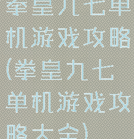 拳皇九七单机游戏攻略(拳皇九七单机游戏攻略大全)
