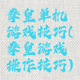 拳皇单机游戏技巧(拳皇游戏操作技巧)