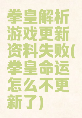 拳皇解析游戏更新资料失败(拳皇命运怎么不更新了)