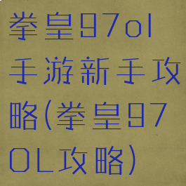 拳皇97ol手游新手攻略(拳皇97OL攻略)