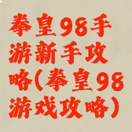 拳皇98手游新手攻略(拳皇98游戏攻略)