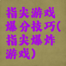 指尖游戏爆分技巧(指尖爆炸游戏)