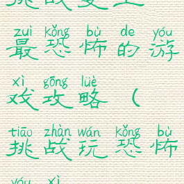 挑战史上最恐怖的游戏攻略(挑战玩恐怖游戏)
