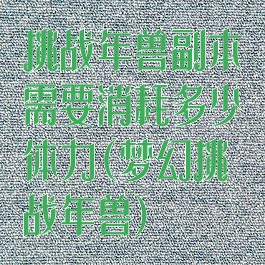 挑战年兽副本需要消耗多少体力(梦幻挑战年兽)