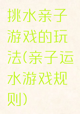 挑水亲子游戏的玩法(亲子运水游戏规则)