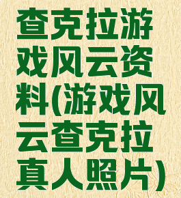 查克拉游戏风云资料(游戏风云查克拉真人照片)