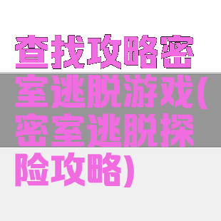 查找攻略密室逃脱游戏(密室逃脱探险攻略)
