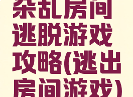 杂乱房间逃脱游戏攻略(逃出房间游戏)