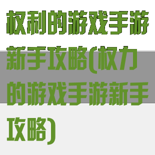 权利的游戏手游新手攻略(权力的游戏手游新手攻略)