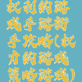 权利的游戏手游新手攻略(权力的游戏策略游戏)