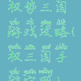 权势三国游戏攻略(权三国手游官网)