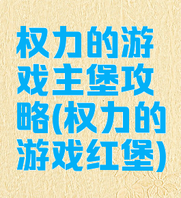 权力的游戏主堡攻略(权力的游戏红堡)