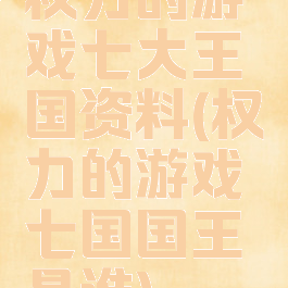 权力的游戏七大王国资料(权力的游戏七国国王是谁)