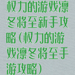 权力的游戏凛冬将至新手攻略(权力的游戏凛冬将至手游攻略)