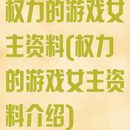 权力的游戏女主资料(权力的游戏女主资料介绍)