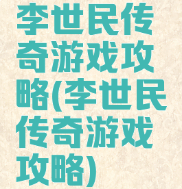 李世民传奇游戏攻略(李世民传奇游戏攻略)