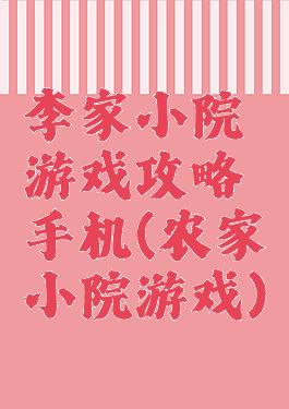 李家小院游戏攻略手机(农家小院游戏)
