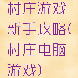 村庄游戏新手攻略(村庄电脑游戏)