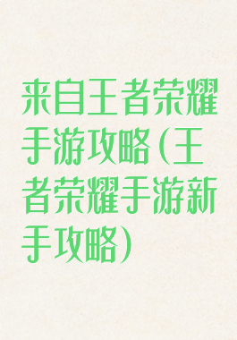 来自王者荣耀手游攻略(王者荣耀手游新手攻略)