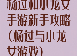 杨过和小龙女手游新手攻略(杨过与小龙女游戏)