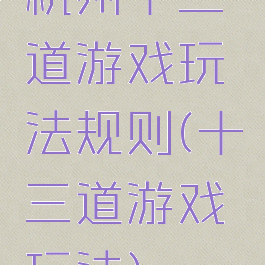 杭州十三道游戏玩法规则(十三道游戏玩法)