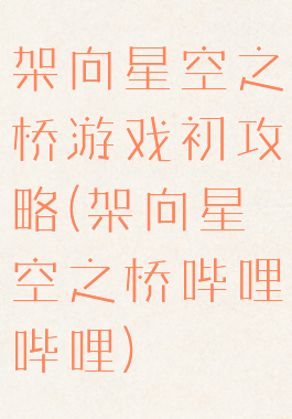 架向星空之桥游戏初攻略(架向星空之桥哔哩哔哩)