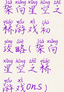 架向星空之桥游戏初攻略(架向星空之桥游戏ons)