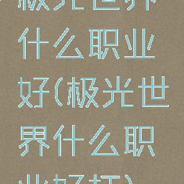 极光世界什么职业好(极光世界什么职业好打)